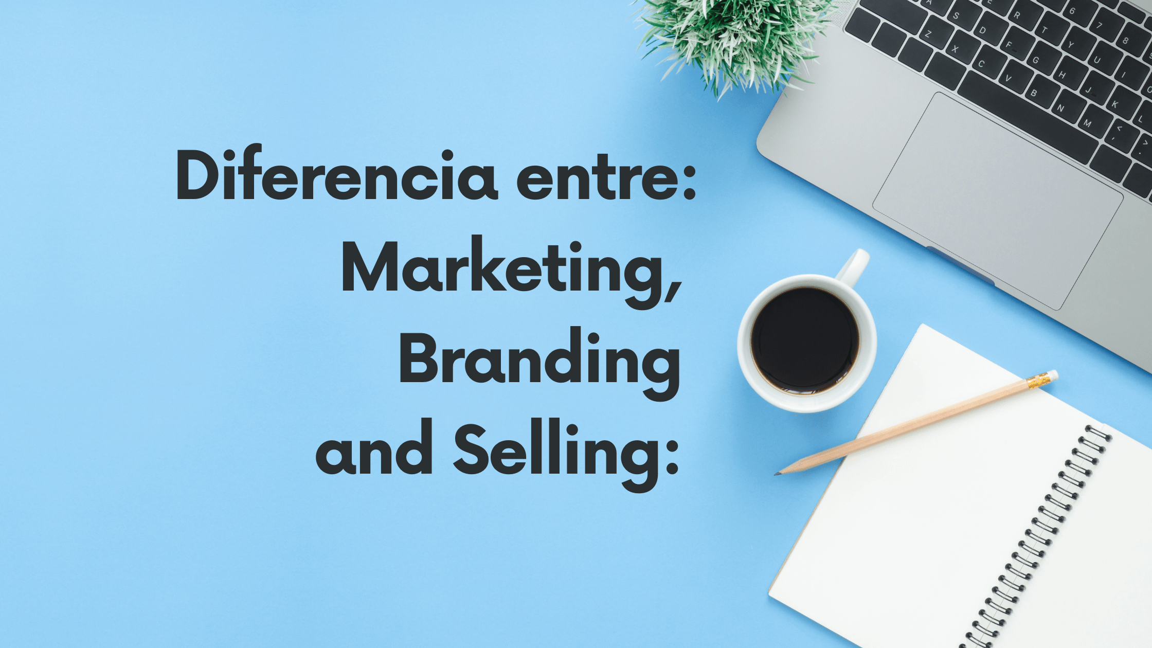 Marketing | Branding | Selling: Descubre la diferencia